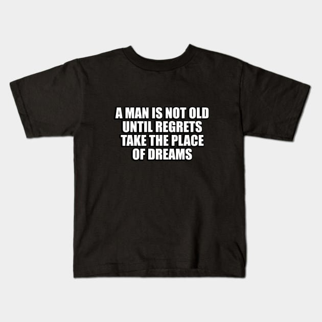 A man is not old until regrets take the place of dreams Kids T-Shirt by CRE4T1V1TY